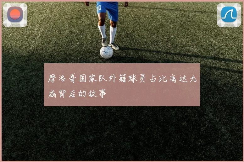 摩洛哥国家队外籍球员占比高达九成背后的故事