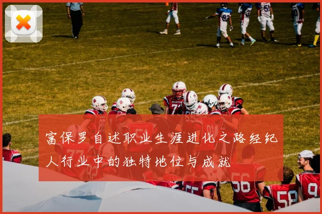 富保罗自述职业生涯进化之路经纪人行业中的独特地位与成就