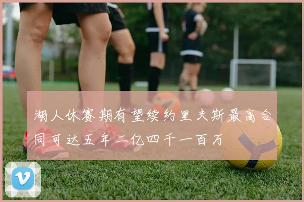 湖人休赛期有望续约里夫斯最高合同可达五年二亿四千一百万