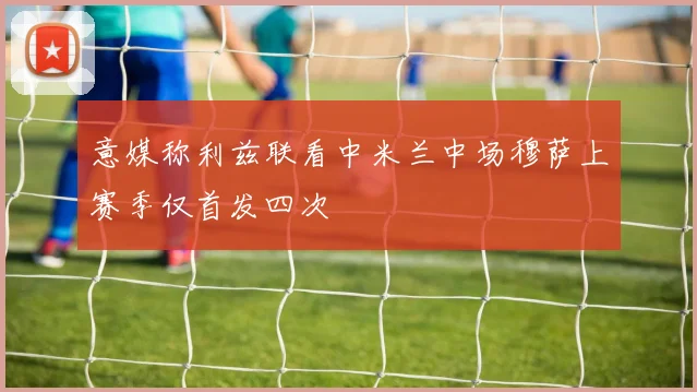 意媒称利兹联看中米兰中场穆萨上赛季仅首发四次