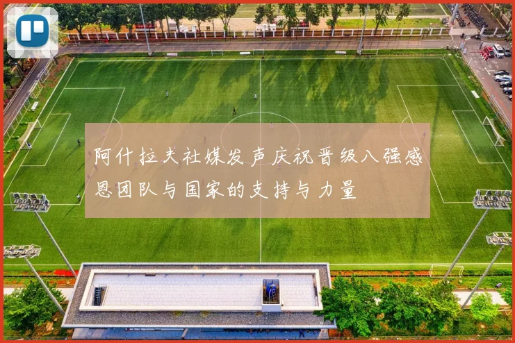 阿什拉夫社媒发声庆祝晋级八强感恩团队与国家的支持与力量