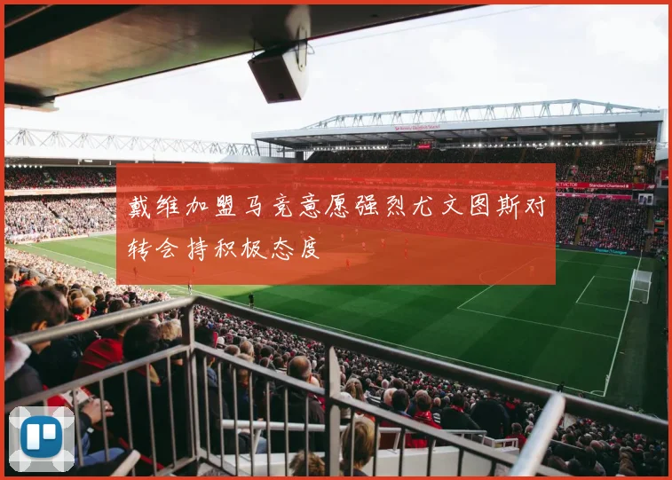戴维加盟马竞意愿强烈尤文图斯对转会持积极态度