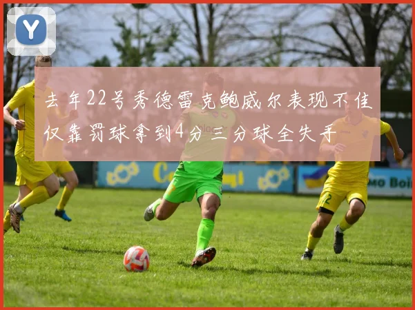 去年22号秀德雷克鲍威尔表现不佳仅靠罚球拿到4分三分球全失手