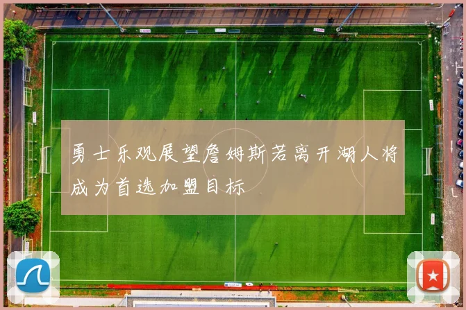 勇士乐观展望詹姆斯若离开湖人将成为首选加盟目标