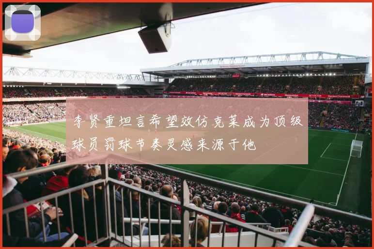李贤重坦言希望效仿克莱成为顶级球员罚球节奏灵感来源于他