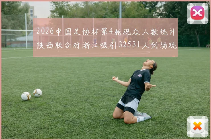 2026中国足协杯第4轮观众人数统计陕西联合对浙江吸引32531人到场观看