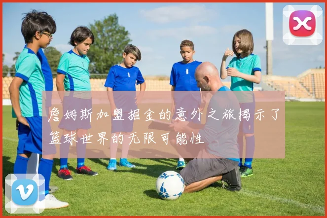 詹姆斯加盟掘金的意外之旅揭示了篮球世界的无限可能性